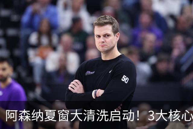 阿森纳夏窗大清洗启动！3大核心或离队，皇马准备砸钱抢人